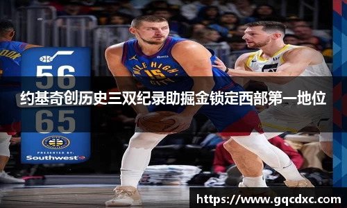 约基奇创历史三双纪录助掘金锁定西部第一地位